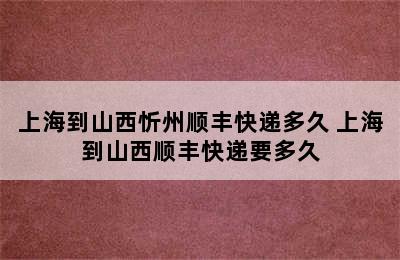 上海到山西忻州顺丰快递多久 上海到山西顺丰快递要多久